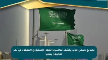 تصريح رسمي جديد يكشف تفاصيل الطفل السعودي المفقود في نهر طرابزون بتركيا